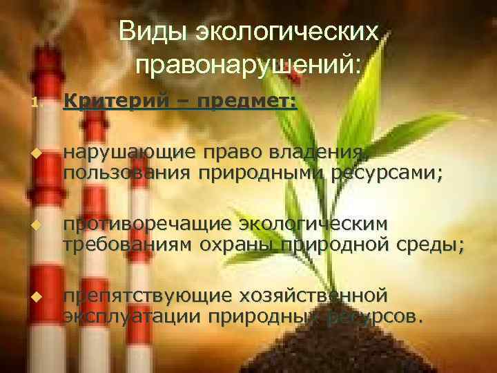 Виды экологических правонарушений: 1. u u u Критерий – предмет: нарушающие право владения, пользования