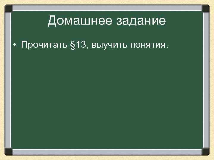 Домашнее задание • Прочитать § 13, выучить понятия. 