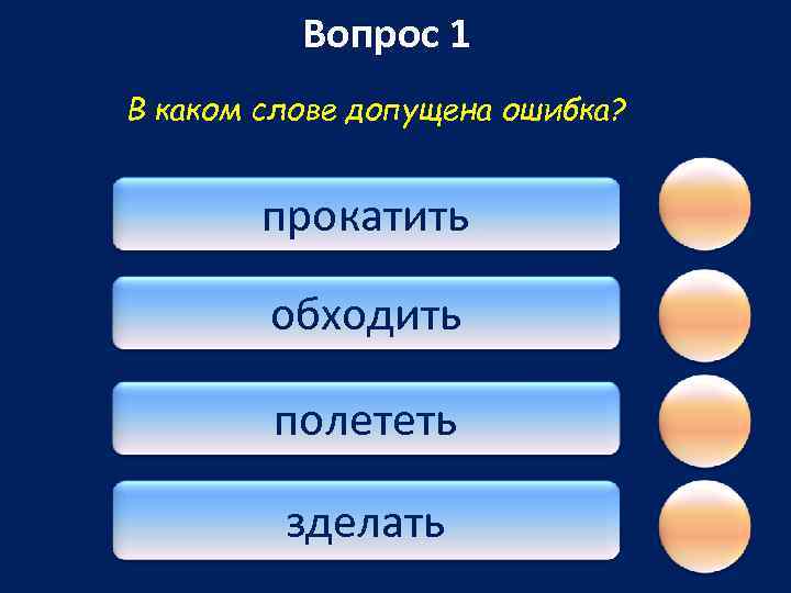 Вопрос 1 В каком слове допущена ошибка? прокатить обходить полететь зделать 