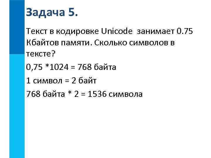 Задача 5. Текст в кодировке Unicode занимает 0. 75 Кбайтов памяти. Сколько символов в