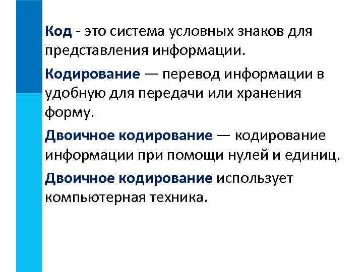 Код - это система условных знаков для представления информации. Кодирование — перевод информации в