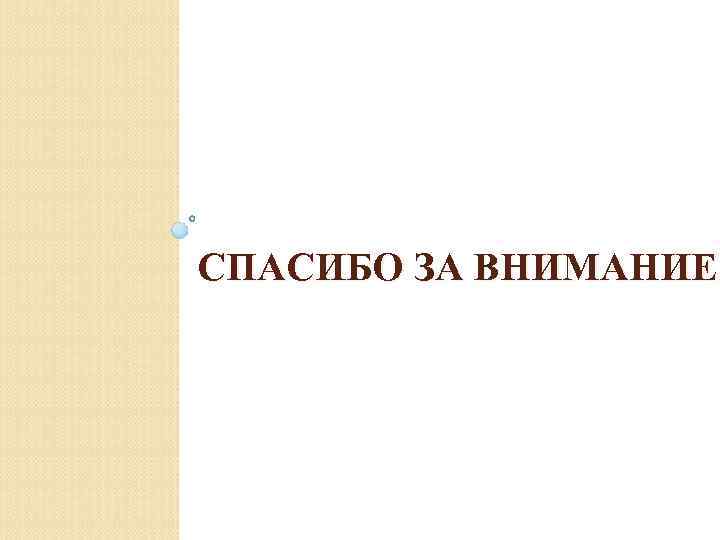 СПАСИБО ЗА ВНИМАНИЕ 