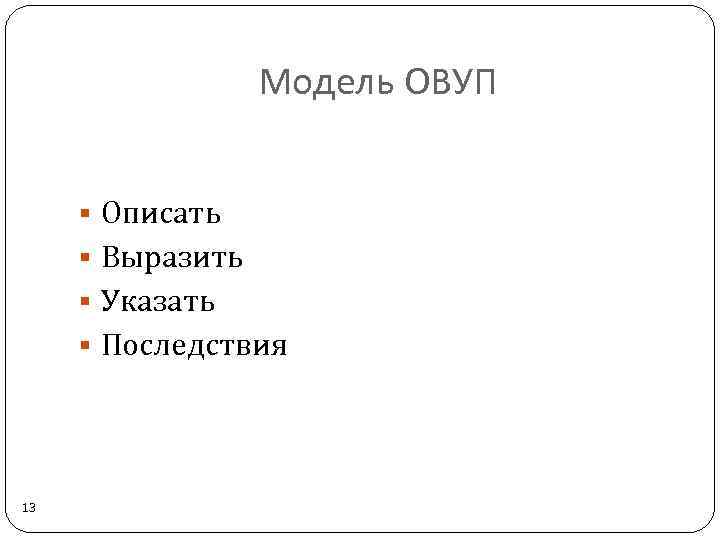 Модель ОВУП § Описать § Выразить § Указать § Последствия 13 