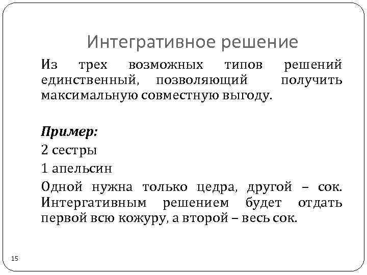 Интегративное решение Из трех возможных типов решений единственный, позволяющий получить максимальную совместную выгоду. Пример: