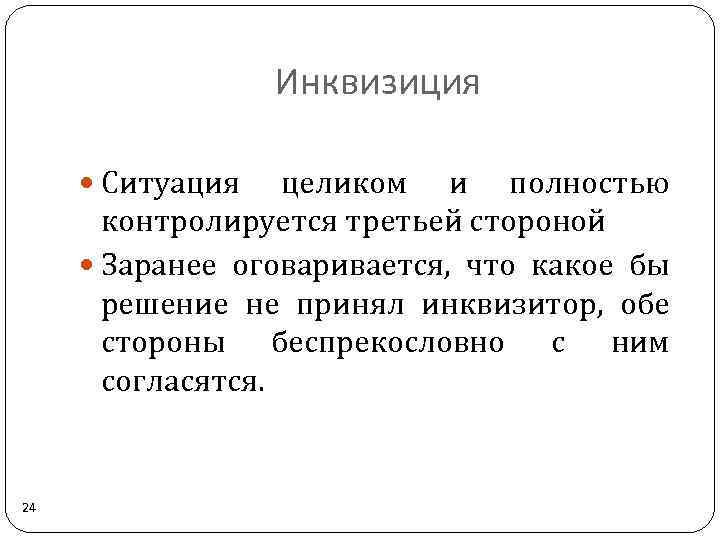 Инквизиция Ситуация целиком и полностью контролируется третьей стороной Заранее оговаривается, что какое бы решение