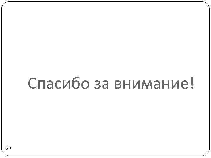 Спасибо за внимание! 30 