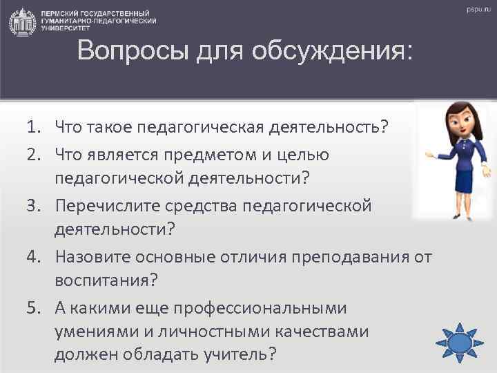 Вопросы для обсуждения: 1. Что такое педагогическая деятельность? 2. Что является предметом и целью