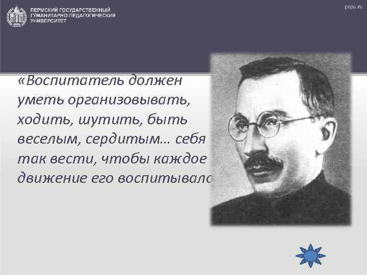  Выдающийся педагог А. С. Макаренко писал: «Воспитатель должен уметь организовывать, ходить, шутить, быть