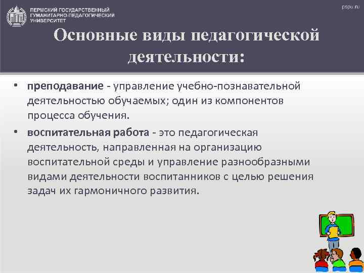 Основные виды педагогической деятельности: • преподавание - управление учебно-познавательной деятельностью обучаемых; один из компонентов