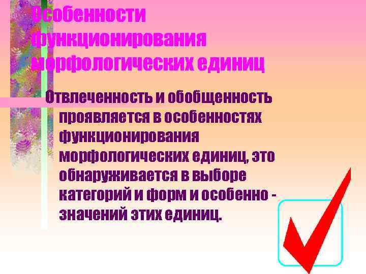 Особенности функционирования морфологических единиц Отвлеченность и обобщенность проявляется в особенностях функционирования морфологических единиц, это