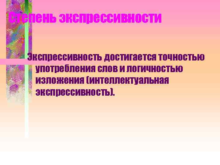 Степень экспрессивности Экспрессивность достигается точностью употребления слов и логичностью изложения (интеллектуальная экспрессивность). 