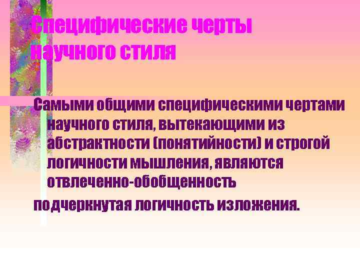 Специфические черты научного стиля Самыми общими специфическими чертами научного стиля, вытекающими из абстрактности (понятийности)