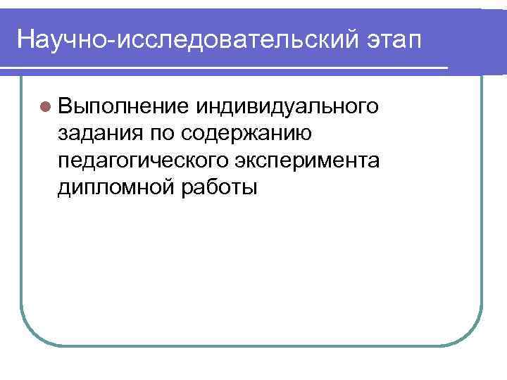 Научно-исследовательский этап l Выполнение индивидуального задания по содержанию педагогического эксперимента дипломной работы 