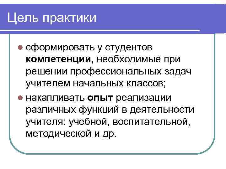 Цель практики l сформировать у студентов компетенции, необходимые при решении профессиональных задач учителем начальных