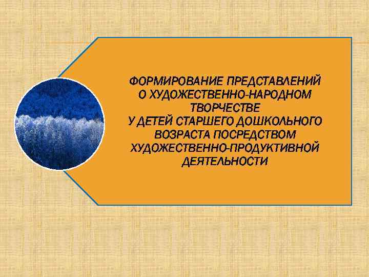 ФОРМИРОВАНИЕ ПРЕДСТАВЛЕНИЙ О ХУДОЖЕСТВЕННО-НАРОДНОМ ТВОРЧЕСТВЕ У ДЕТЕЙ СТАРШЕГО ДОШКОЛЬНОГО ВОЗРАСТА ПОСРЕДСТВОМ ХУДОЖЕСТВЕННО-ПРОДУКТИВНОЙ ДЕЯТЕЛЬНОСТИ 