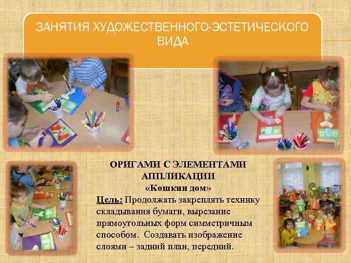 ЗАНЯТИЯ ХУДОЖЕСТВЕННОГО-ЭСТЕТИЧЕСКОГО ВИДА ОРИГАМИ С ЭЛЕМЕНТАМИ АППЛИКАЦИИ «Кошкин дом» Цель: Продолжать закреплять технику складывания