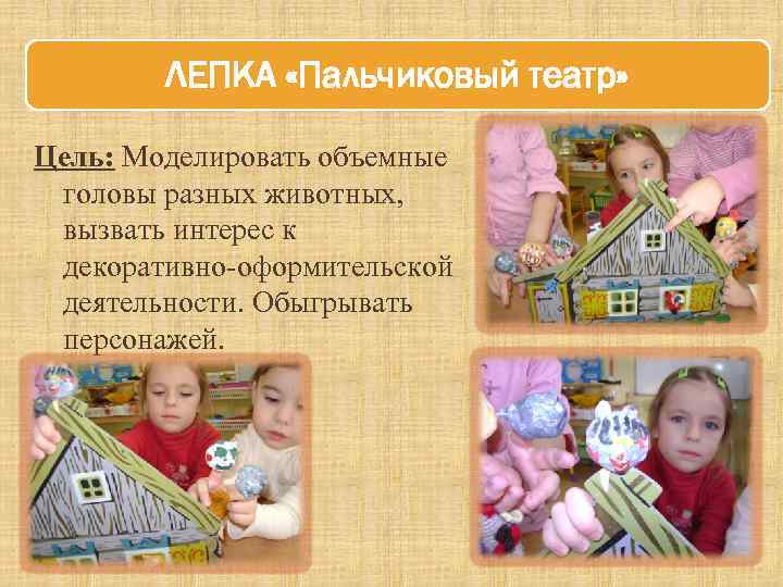 ЛЕПКА «Пальчиковый театр» Цель: Моделировать объемные головы разных животных, вызвать интерес к декоративно-оформительской деятельности.