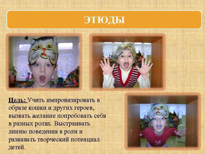 ЭТЮДЫ Цель: Учить импровизировать в образе кошки и других героев, вызвать желание попробовать себя