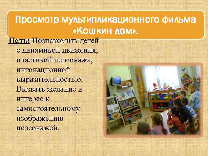 Просмотр мультипликационного фильма «Кошкин дом» . Цель: Познакомить детей с динамикой движения, пластикой персонажа,