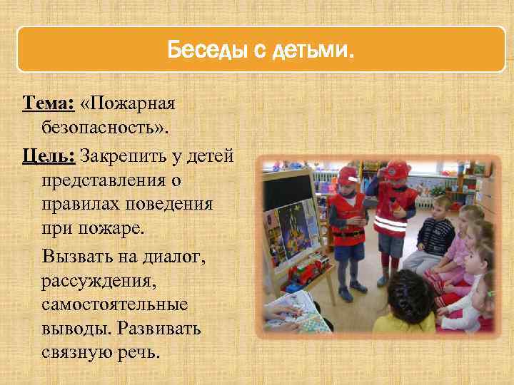 Беседы с детьми. Тема: «Пожарная безопасность» . Цель: Закрепить у детей представления о правилах