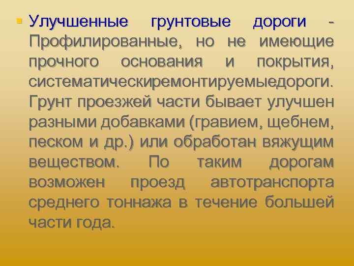 § Улучшенные грунтовые дороги Профилированные, но не имеющие прочного основания и покрытия, систематическиремонтируемыедороги. Грунт