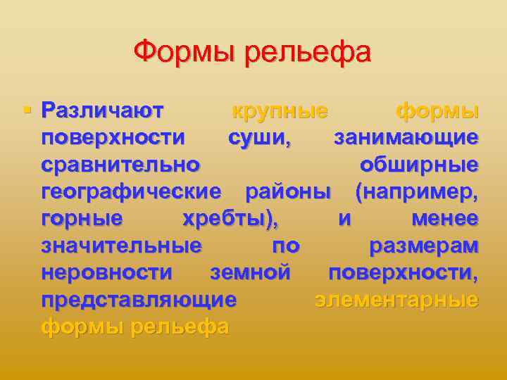 Формы рельефа § Различают крупные формы поверхности суши, занимающие сравнительно обширные географические районы (например,