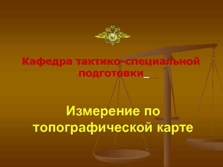 Кафедра тактико-специальной подготовки Измерение по топографической карте 