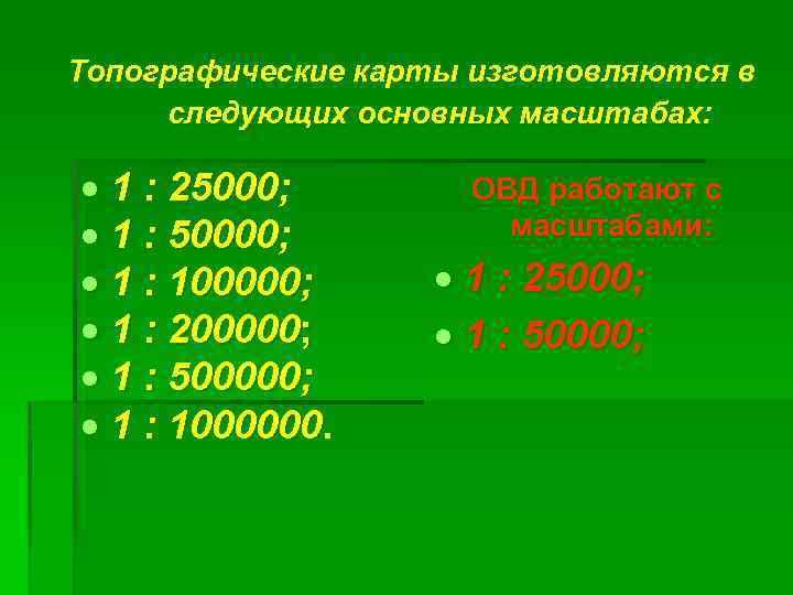 Топографические карты изготовляются в следующих основных масштабах: 1 : 25000; 1 : 50000; 1