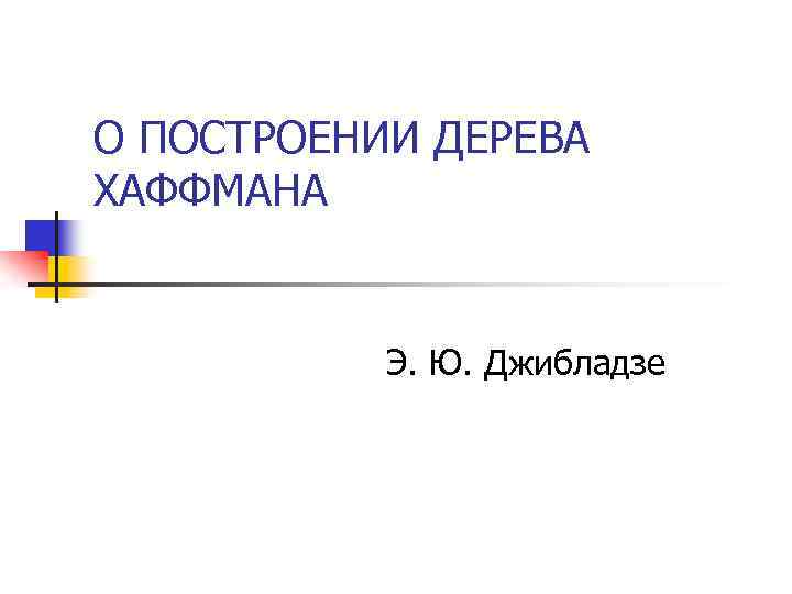 О ПОСТРОЕНИИ ДЕРЕВА ХАФФМАНА Э. Ю. Джибладзе 