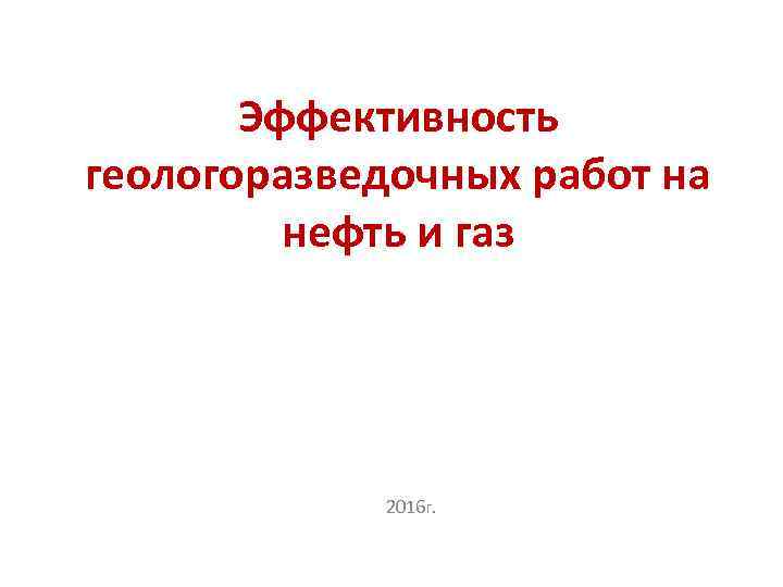 Эффективность геологоразведочных работ на нефть и газ 2016 г. 