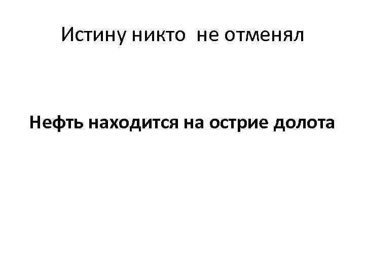 Истину никто не отменял Нефть находится на острие долота 