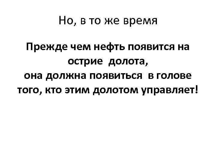 Но, в то же время Прежде чем нефть появится на острие долота, она должна