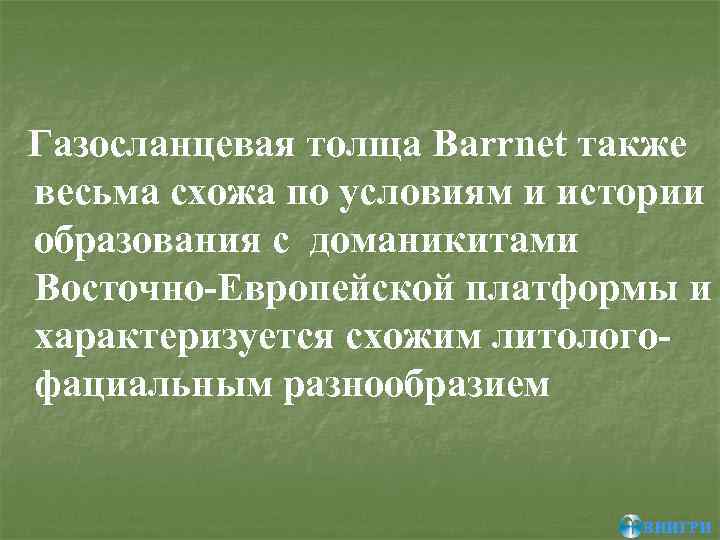 Газосланцевая толща Barrnet также весьма схожа по условиям и истории образования с доманикитами Восточно-Европейской