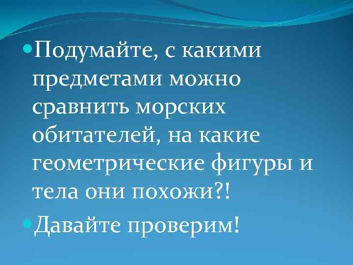  Подумайте, с какими предметами можно сравнить морских обитателей, на какие геометрические фигуры и