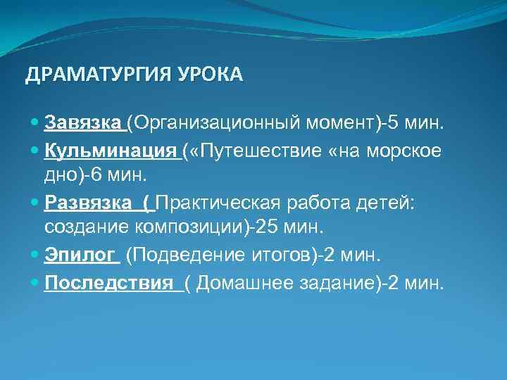 ДРАМАТУРГИЯ УРОКА Завязка (Организационный момент)-5 мин. Кульминация ( «Путешествие «на морское дно)-6 мин. Развязка