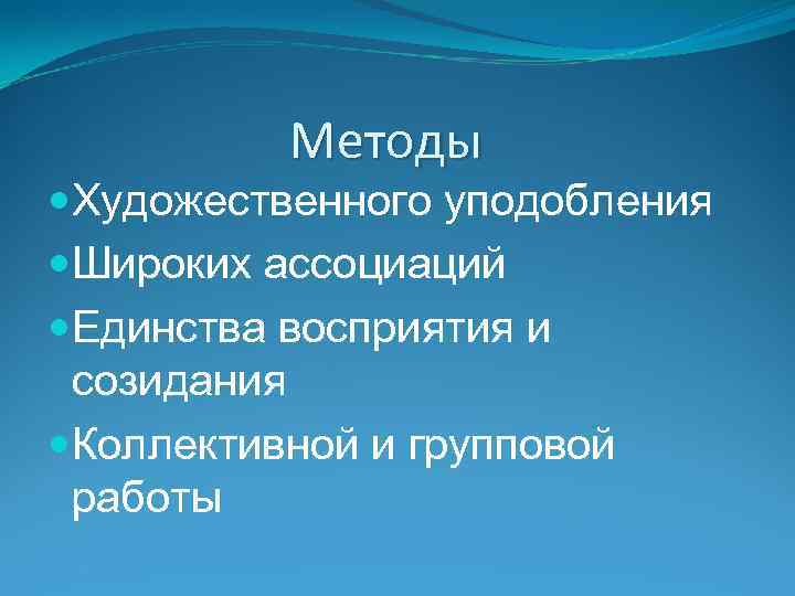 Методы Художественного уподобления Широких ассоциаций Единства восприятия и созидания Коллективной и групповой работы 