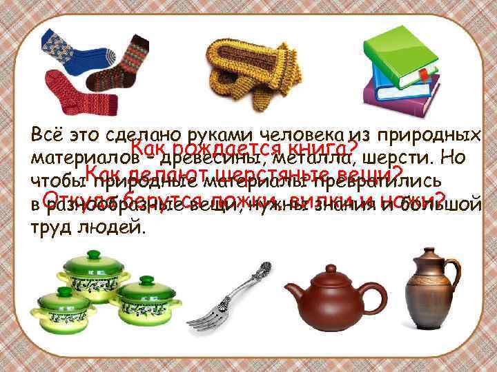 Всё это сделано руками человека из природных Как рождается книга? материалов – древесины, металла,