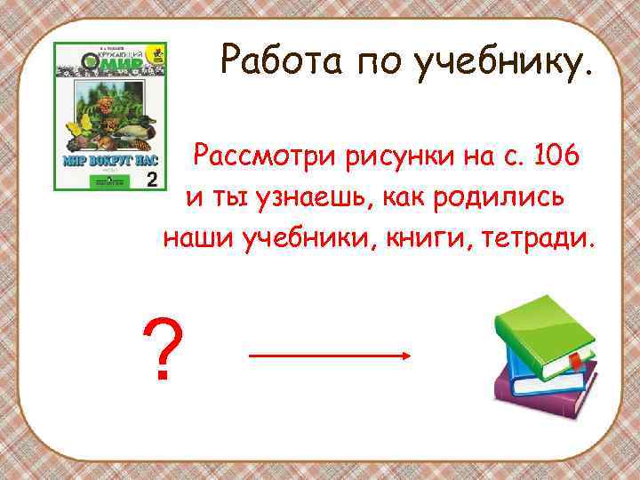 Работа по учебнику. Рассмотри рисунки на с. 106 и ты узнаешь, как родились наши