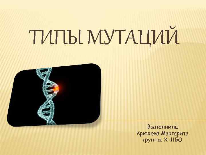 ТИПЫ МУТАЦИЙ Выполнила Крылова Маргарита группы Х-11 БО 
