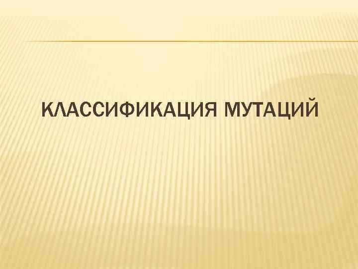 КЛАССИФИКАЦИЯ МУТАЦИЙ 