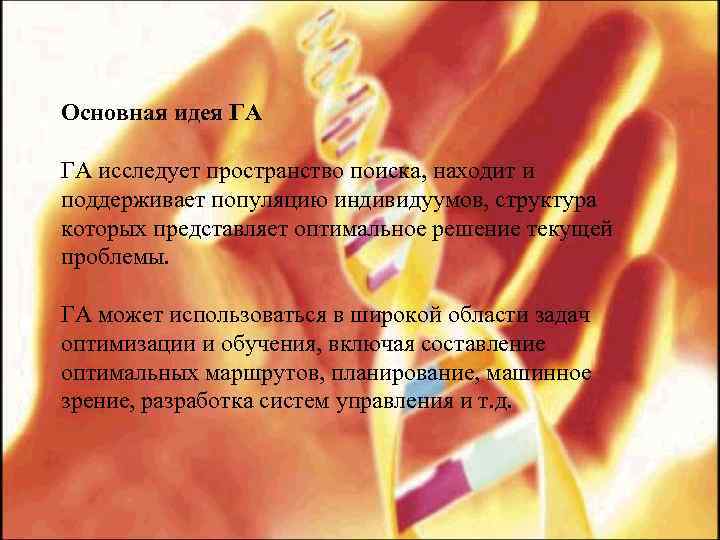 Основная идея ГА ГА исследует пространство поиска, находит и поддерживает популяцию индивидуумов, структура которых