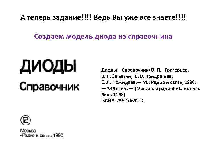 А теперь задание!!!! Ведь Вы уже все знаете!!!! Создаем модель диода из справочника Диоды: