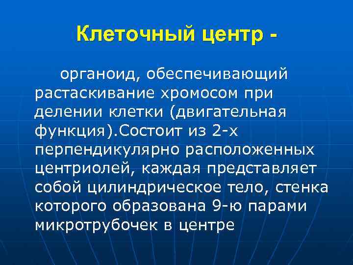 Клеточный центр органоид, обеспечивающий растаскивание хромосом при делении клетки (двигательная функция). Состоит из 2