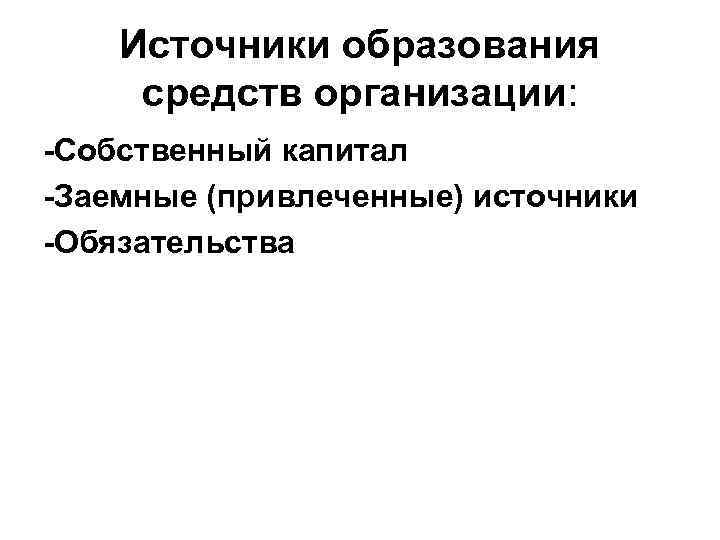 Источники образования средств организации: Собственный капитал Заемные (привлеченные) источники Обязательства 