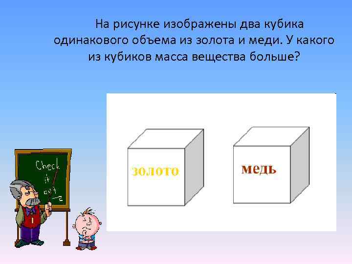 На рисунке изображены два кубика одинакового объема из золота и меди. У какого из