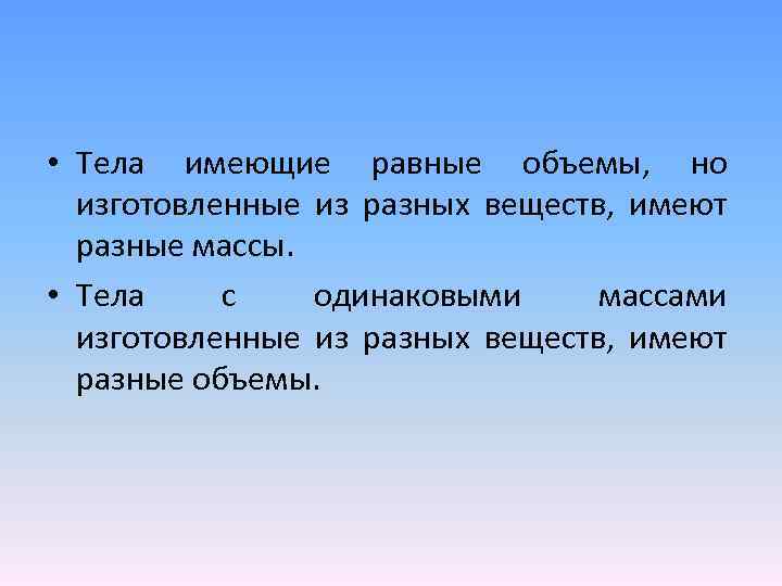  • Тела имеющие равные объемы, но изготовленные из разных веществ, имеют разные массы.