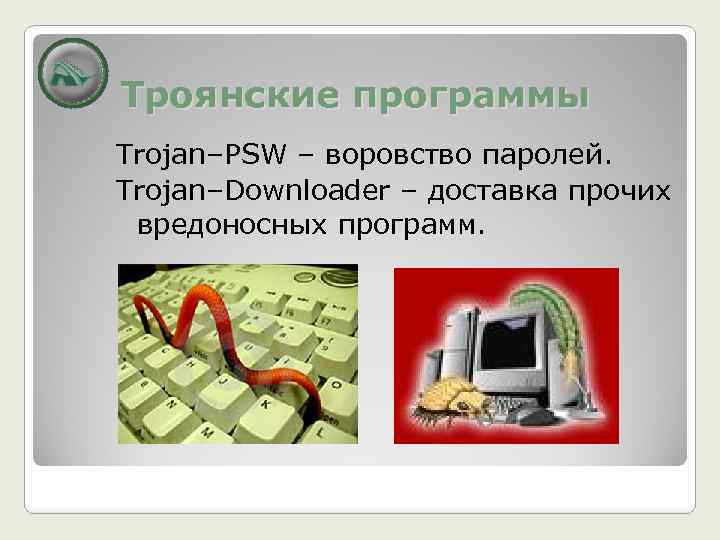Троянские программы Trojan–PSW – воровство паролей. Trojan–Downloader – доставка прочих вредоносных программ. 
