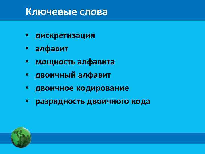 Ключевые слова • • • дискретизация алфавит мощность алфавита двоичный алфавит двоичное кодирование разрядность