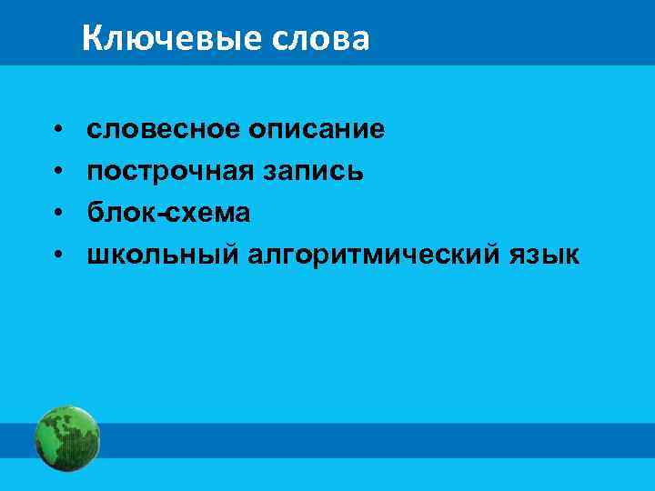 Ключевые слова • • словесное описание построчная запись блок-схема школьный алгоритмический язык 