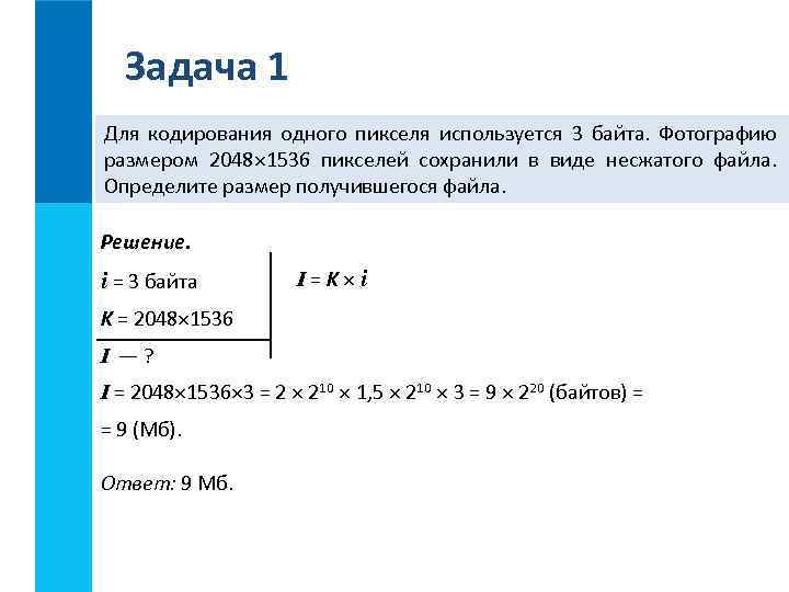 Задача 1 Для кодирования одного пикселя используется 3 байта. Фотографию размером 2048 1536 пикселей